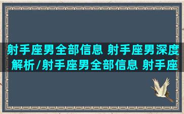 射手座男全部信息 射手座男深度解析/射手座男全部信息 射手座男深度解析-我的网站